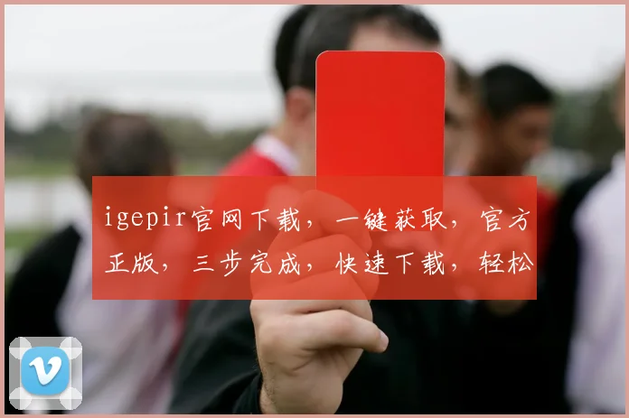 igepir官网下载，一键获取，官方正版，三步完成，快速下载，轻松体验