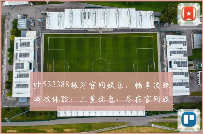 yh533388银河官网娱乐，畅享顶级游戏体验，三重优惠，尽在官网逗逗逗