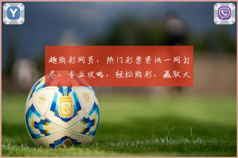 趣购彩网页，热门彩票资讯一网打尽，专业攻略，轻松购彩，赢取大奖