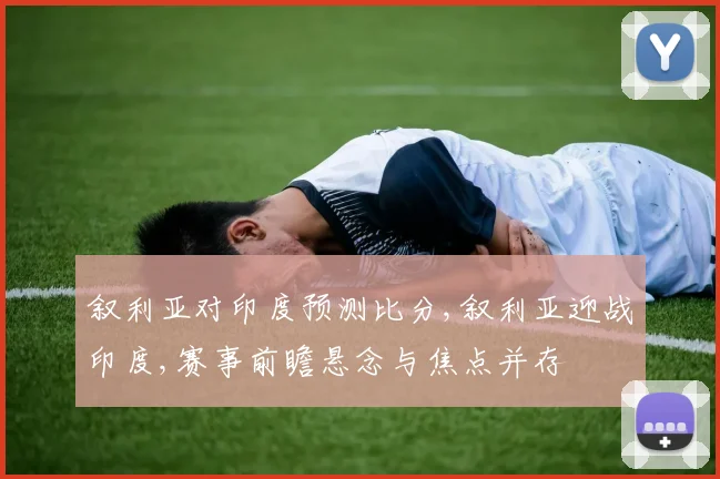 叙利亚对印度预测比分,叙利亚迎战印度,赛事前瞻悬念与焦点并存