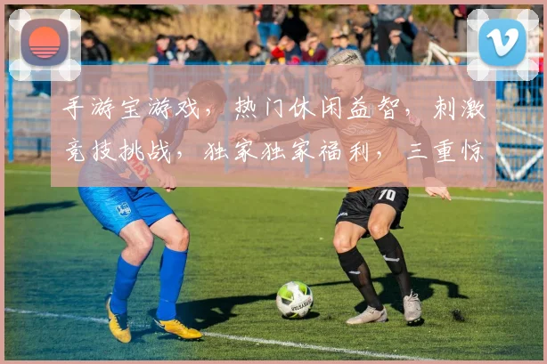 手游宝游戏，热门休闲益智，刺激竞技挑战，独家独家福利，三重惊喜来袭