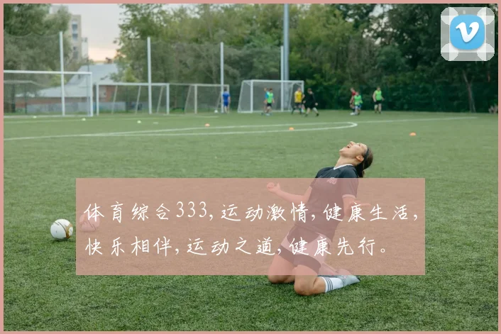 体育综合333,运动激情,健康生活,快乐相伴,运动之道,健康先行。