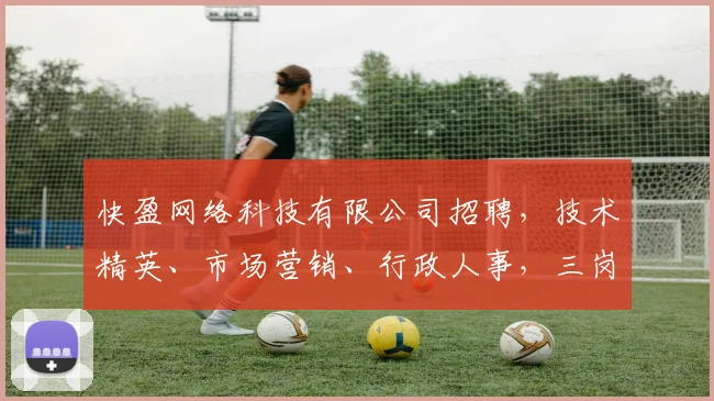 快盈网络科技有限公司招聘，技术精英、市场营销、行政人事，三岗齐发，诚邀加入
