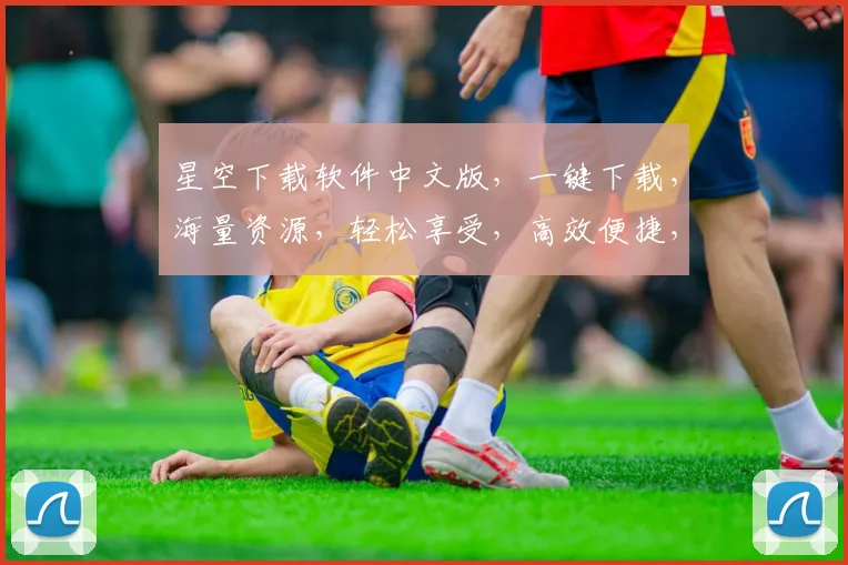 星空下载软件中文版，一键下载，海量资源，轻松享受，高效便捷，三网通用，畅享无忧。