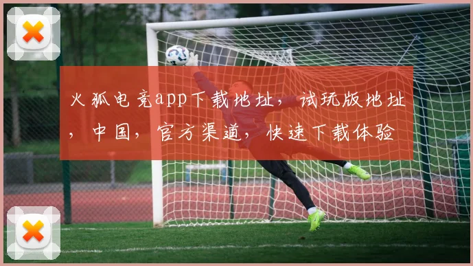 火狐电竞app下载地址，试玩版地址，中国，官方渠道，快速下载体验