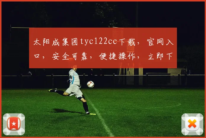 太阳成集团tyc122cc下载，官网入口，安全可靠，便捷操作，立即下载体验