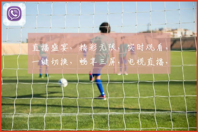 直播盛宴，精彩无限，实时观看，一键切换，畅享三屏，电视直播，尽在掌握，